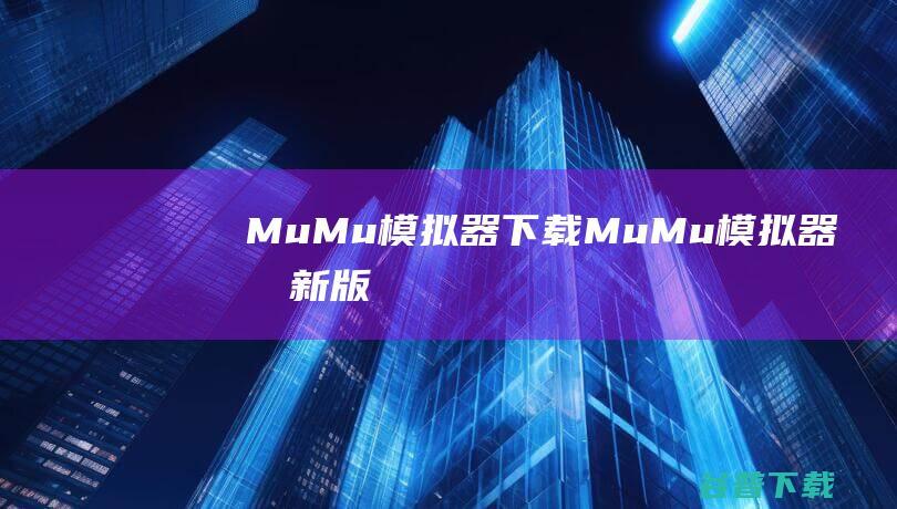 MuMu模拟器下载-MuMu模拟器最新版